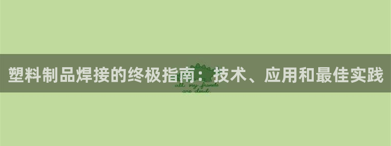 太陽老板是誰：塑料制品焊接的終極指南：技術(shù)、應(yīng)用和最佳實踐
