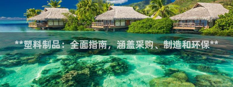 古天樂太陽集團網(wǎng)址：**塑料制品：全面指南，涵蓋采購、制造和