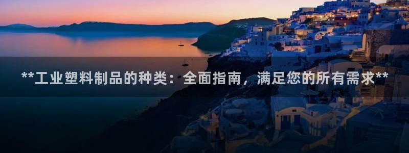 ag太陽(yáng)集團(tuán)：**工業(yè)塑料制品的種類：全面指南，滿足您的所有