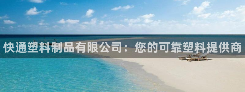 太陽國際娛樂古天樂：快通塑料制品有限公司：您的可靠塑料提供商