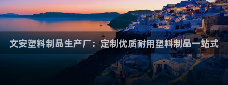 太陽集團(tuán)娛樂場：文安塑料制品生產(chǎn)廠：定制優(yōu)質(zhì)耐用塑料制品一站